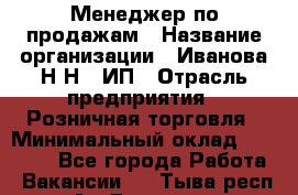 Менеджер по продажам › Название организации ­ Иванова Н.Н., ИП › Отрасль предприятия ­ Розничная торговля › Минимальный оклад ­ 20 000 - Все города Работа » Вакансии   . Тыва респ.,Ак-Довурак г.